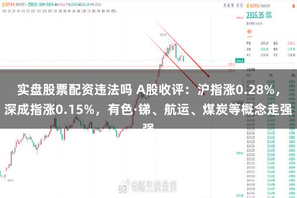 实盘股票配资违法吗 A股收评：沪指涨0.28%，深成指涨0.15%，有色·锑、航运、煤炭等概念走强