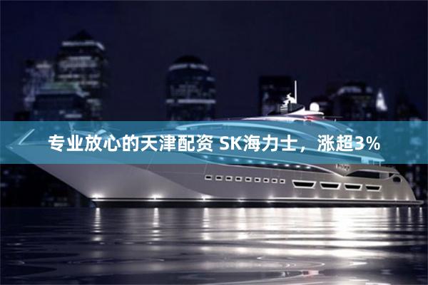 专业放心的天津配资 SK海力士，涨超3%
