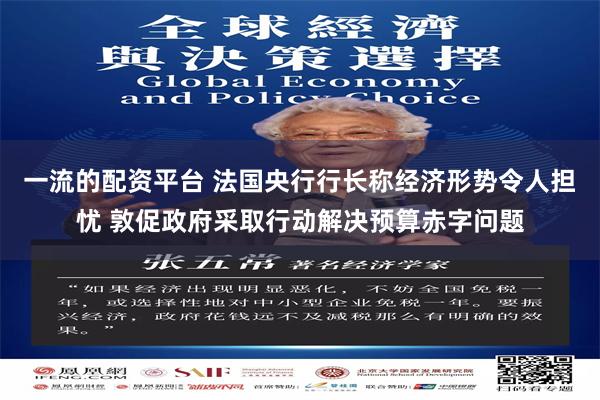 一流的配资平台 法国央行行长称经济形势令人担忧 敦促政府采取行动解决预算赤字问题
