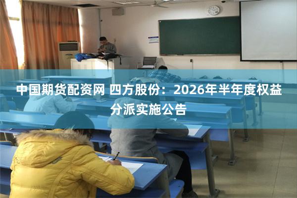 中国期货配资网 四方股份：2026年半年度权益分派实施公告