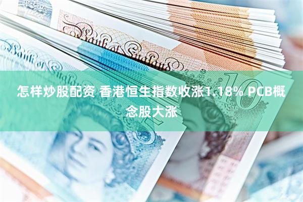 怎样炒股配资 香港恒生指数收涨1.18% PCB概念股大涨