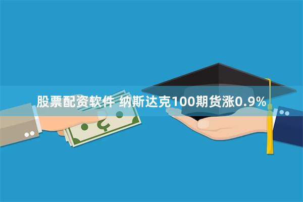股票配资软件 纳斯达克100期货涨0.9%
