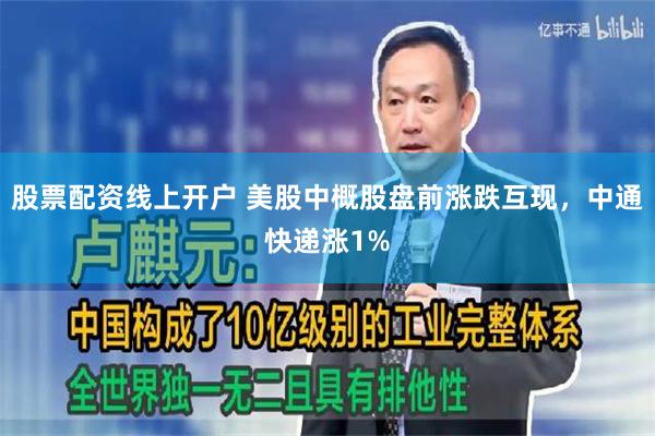 股票配资线上开户 美股中概股盘前涨跌互现，中通快递涨1%