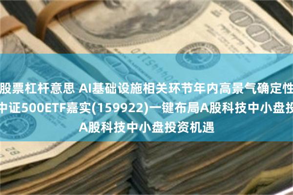 股票杠杆意思 AI基础设施相关环节年内高景气确定性较强，中证500ETF嘉实(159922)一键布局A股科技中小盘投资机遇