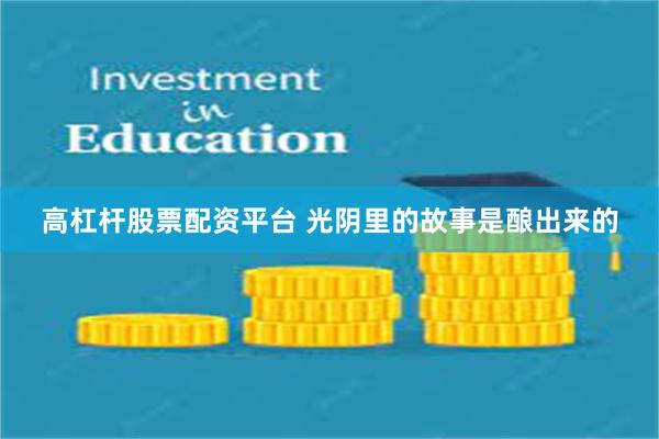 高杠杆股票配资平台 光阴里的故事是酿出来的