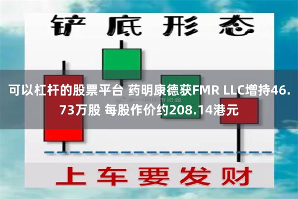 可以杠杆的股票平台 药明康德获FMR LLC增持46.73万股 每股作价约208.14港元