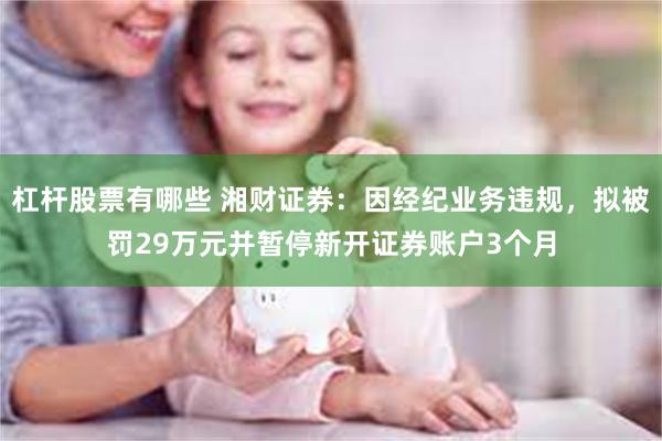 杠杆股票有哪些 湘财证券：因经纪业务违规，拟被罚29万元并暂停新开证券账户3个月