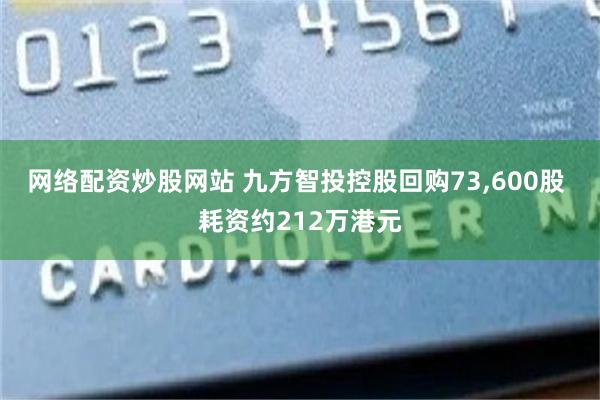 网络配资炒股网站 九方智投控股回购73,600股 耗资约212万港元