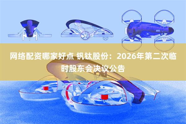 网络配资哪家好点 钒钛股份：2026年第二次临时股东会决议公告