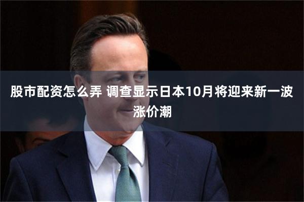 股市配资怎么弄 调查显示日本10月将迎来新一波涨价潮