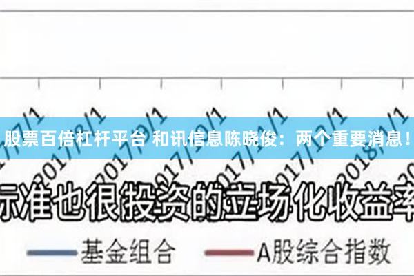 股票百倍杠杆平台 和讯信息陈晓俊：两个重要消息！