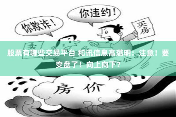 股票有哪些交易平台 和讯信息高璐明：注意！要变盘了！向上向下？