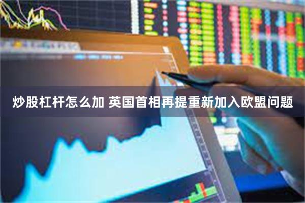 炒股杠杆怎么加 英国首相再提重新加入欧盟问题