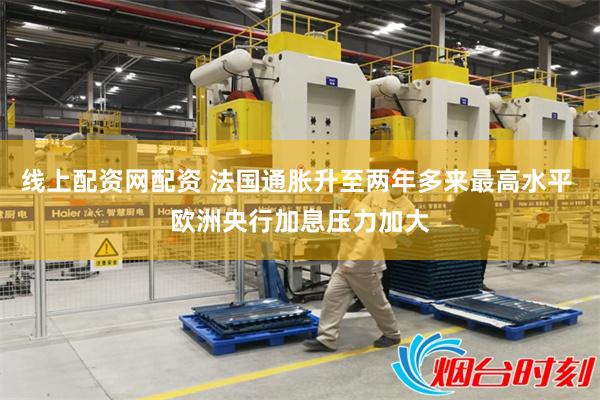 线上配资网配资 法国通胀升至两年多来最高水平 欧洲央行加息压力加大