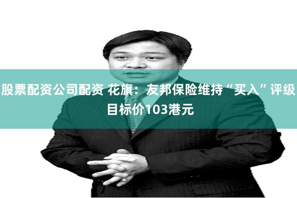 股票配资公司配资 花旗：友邦保险维持“买入”评级 目标价103港元