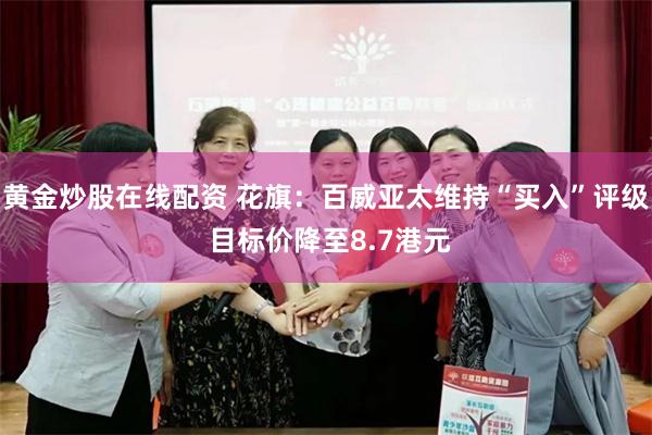 黄金炒股在线配资 花旗：百威亚太维持“买入”评级 目标价降至8.7港元