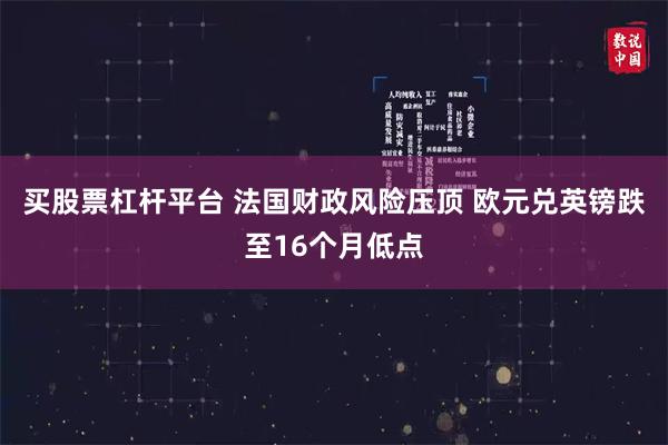 买股票杠杆平台 法国财政风险压顶 欧元兑英镑跌至16个月低点