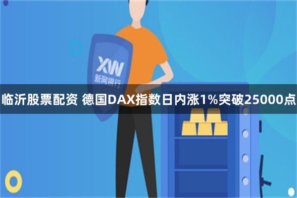 临沂股票配资 德国DAX指数日内涨1%突破25000点