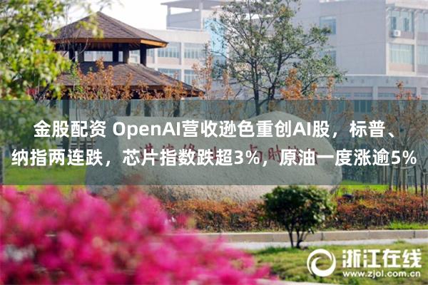 金股配资 OpenAI营收逊色重创AI股，标普、纳指两连跌，芯片指数跌超3%，原油一度涨逾5%