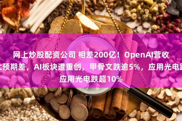网上炒股配资公司 相差200亿！OpenAI营收被爆巨大预期差，AI板块遭重创，甲骨文跌逾5%，应用光电跌超10%