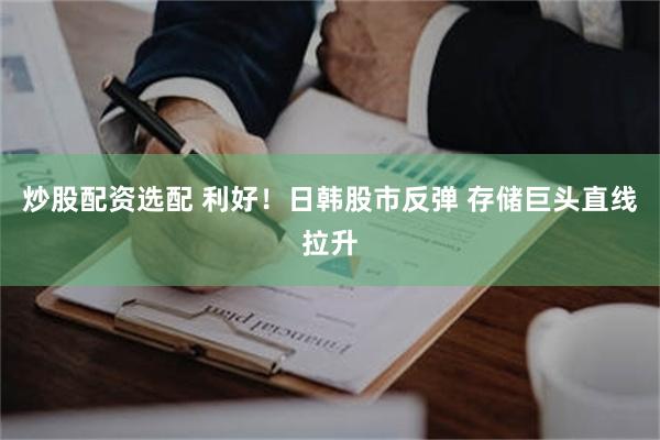 炒股配资选配 利好！日韩股市反弹 存储巨头直线拉升