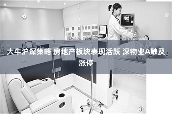 大牛沪深策略 房地产板块表现活跃 深物业A触及涨停