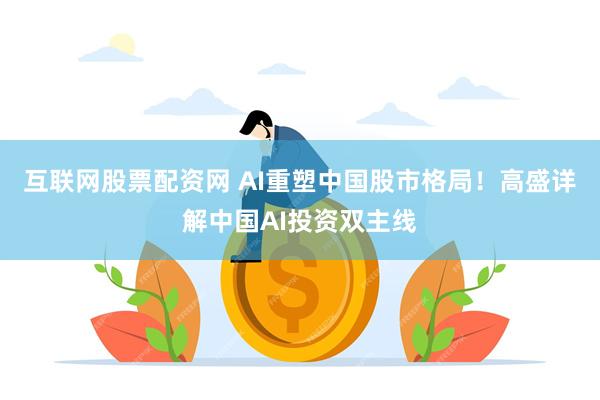 互联网股票配资网 AI重塑中国股市格局！高盛详解中国AI投资双主线