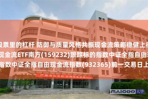 股票里的杠杆 防御与质量风格共振现金流策略稳健上行，南方基金旗下自由现金流ETF南方(159232)跟踪标的指数中证全指自由现金流指数(932365)前一交易日上涨0.68%