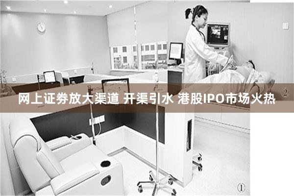 网上证劵放大渠道 开渠引水 港股IPO市场火热