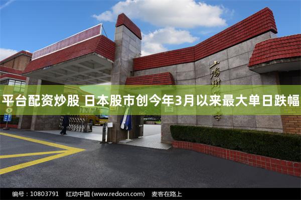 平台配资炒股 日本股市创今年3月以来最大单日跌幅